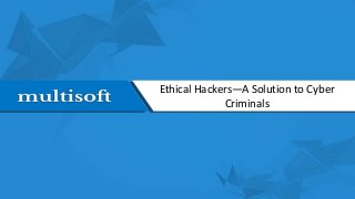Ethical Hackers—A Solution to Cyber
Criminals
 