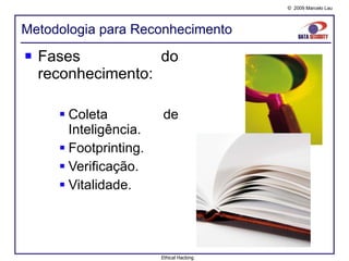 Metodologia para Reconhecimento Fases do reconhecimento: Coleta de Inteligência. Footprinting. Verificação. Vitalidade. Ethical Hacking 