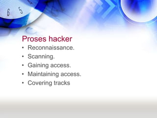 Proses hackerReconnaissance.Scanning.Gaining access.Maintaining access.Covering tracks