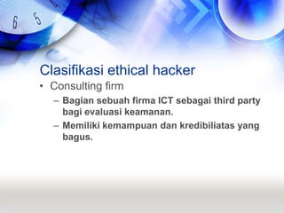 Clasifikasi ethical hackerConsulting firmBagian sebuah firma ICT sebagai third party bagi evaluasi keamanan.Memiliki kemampuan dan kredibiliatas yang bagus.