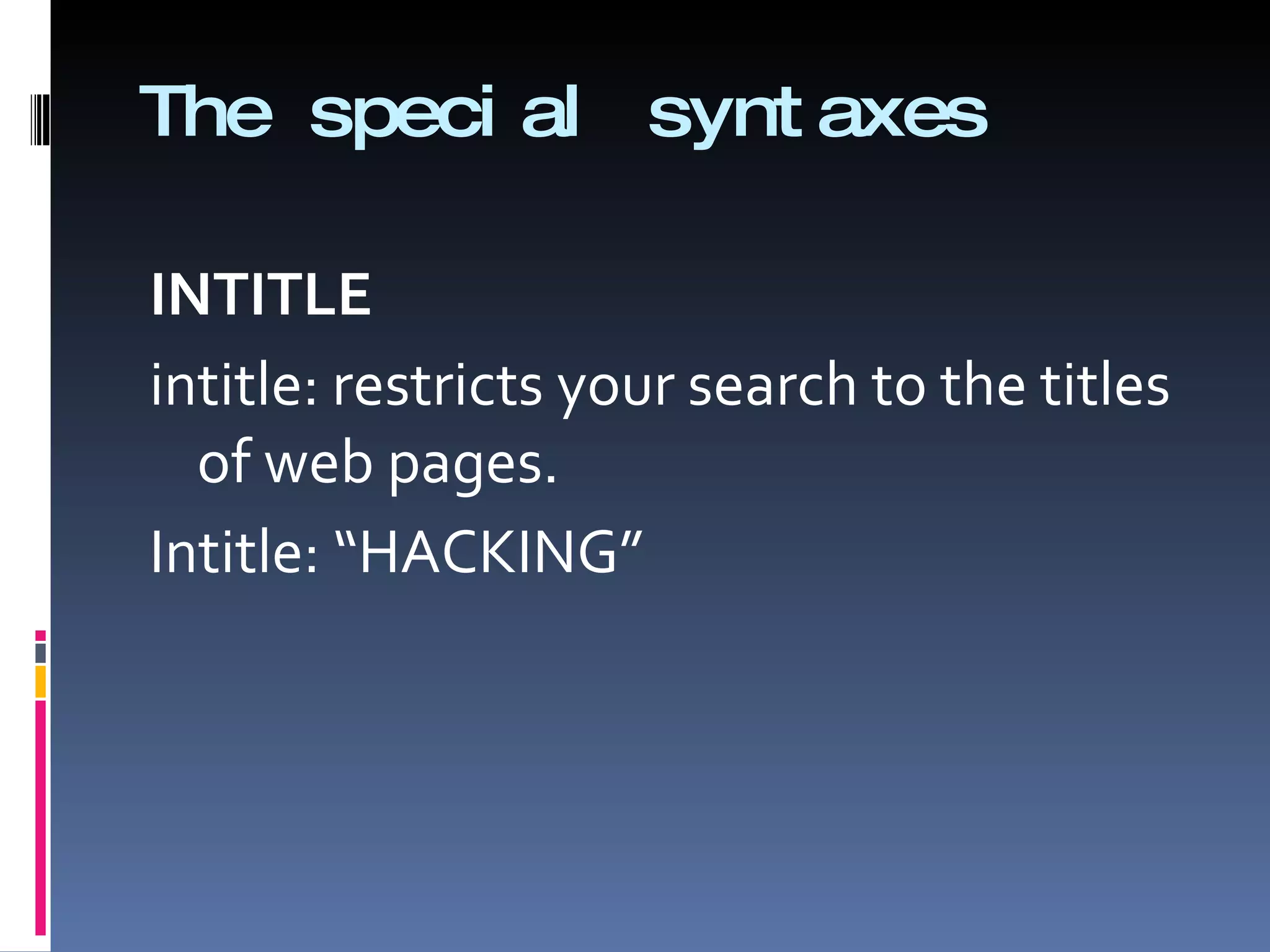 The special syntaxes INTITLE intitle: restricts your search to the titles of web pages. Intitle: “HACKING” 