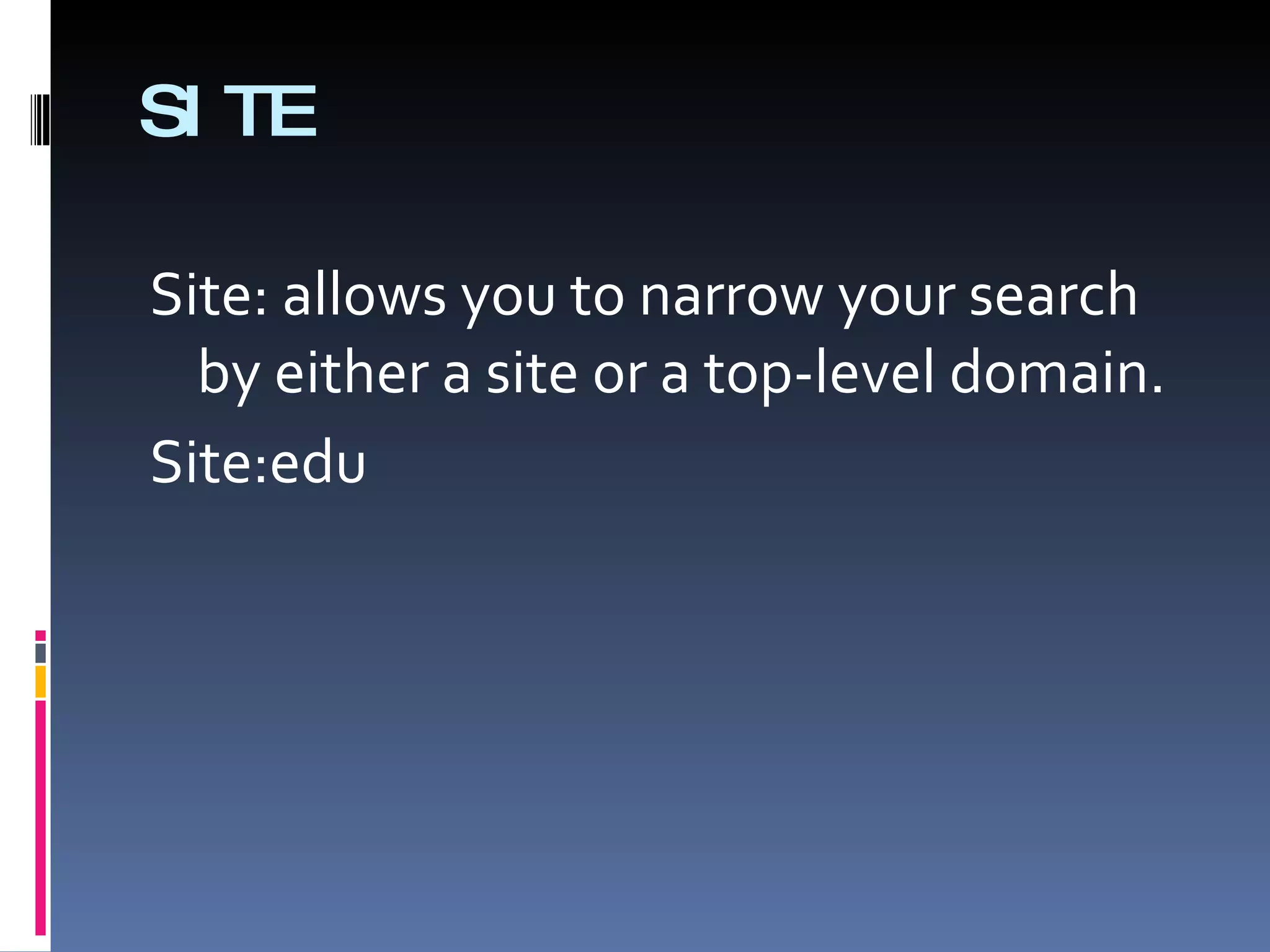 SITE Site: allows you to narrow your search by either a site or a top-level domain.  Site:edu 