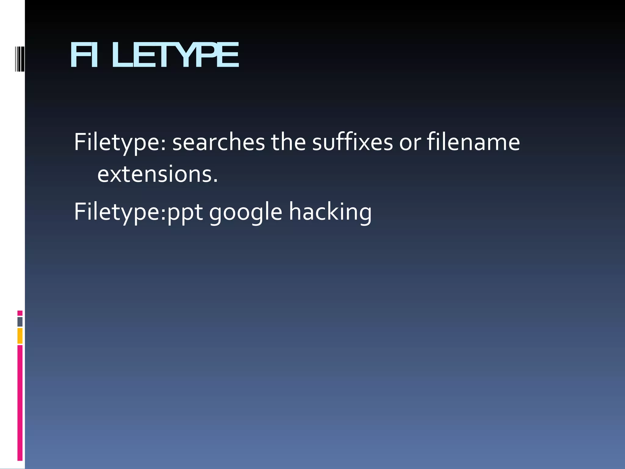 FILETYPE Filetype: searches the suffixes or filename extensions.  Filetype:ppt google hacking 