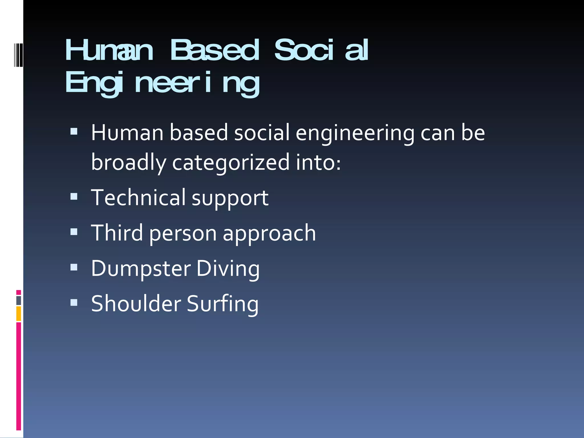 Human Based Social Engineering Human based social engineering can be broadly categorized into: Technical support Third person approach Dumpster Diving Shoulder Surfing 