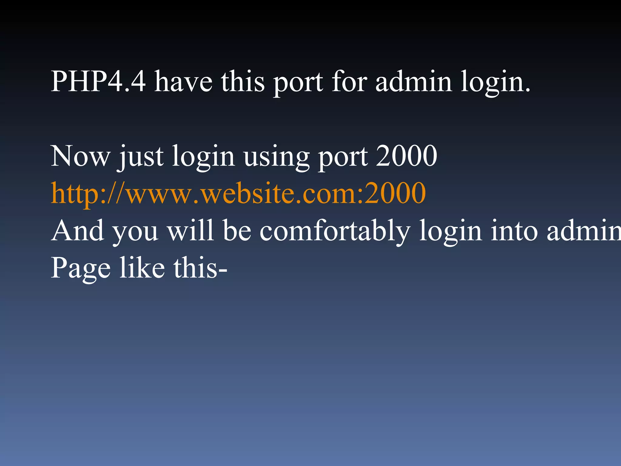 PHP4.4 have this port for admin login.  Now just login using port 2000  http://www.website.com:2000 And you will be comfortably login into admin  Page like this- 