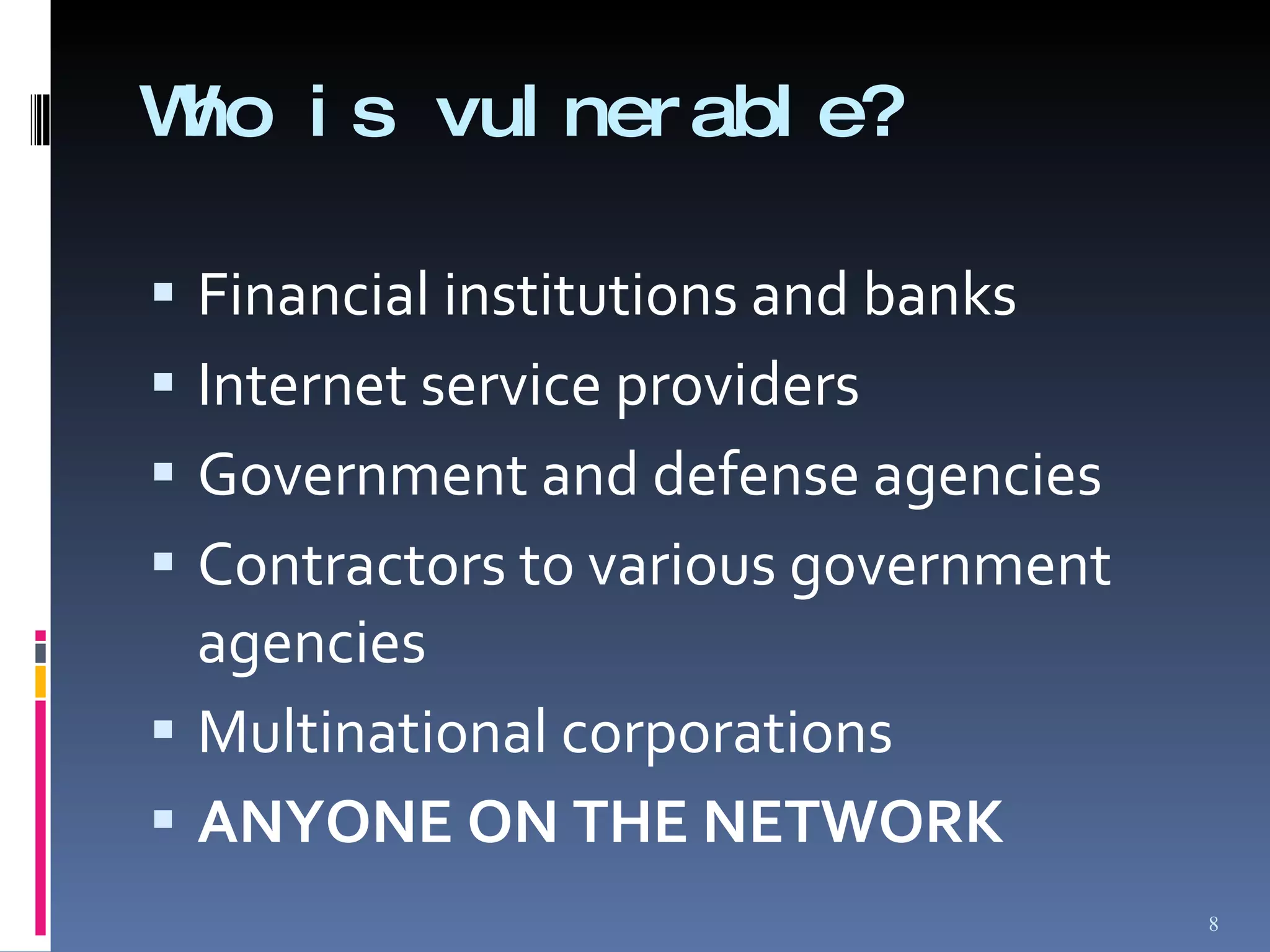 Who is vulnerable? Financial institutions and banks Internet service providers Government and defense agencies Contractors to various government agencies Multinational corporations ANYONE ON THE NETWORK 
