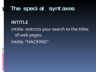 The special syntaxes INTITLE intitle: restricts your search to the titles of web pages. Intitle: “HACKING” 