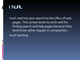 INURL inurl: restricts your search to the URLs of web pages. This syntax tends to work well for finding search and help pages because they tend to be rather regular in composition. Inurl: hacking 