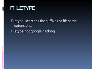 FILETYPE Filetype: searches the suffixes or filename extensions.  Filetype:ppt google hacking 