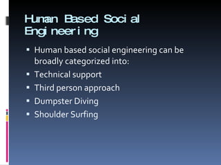 Human Based Social Engineering Human based social engineering can be broadly categorized into: Technical support Third person approach Dumpster Diving Shoulder Surfing 