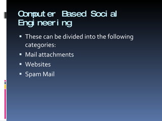 Computer Based Social Engineering These can be divided into the following categories: Mail attachments Websites  Spam Mail 