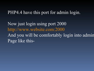 PHP4.4 have this port for admin login.  Now just login using port 2000  http://www.website.com:2000 And you will be comfortably login into admin  Page like this- 