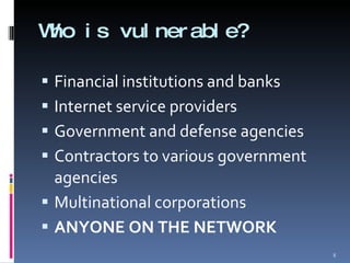Who is vulnerable? Financial institutions and banks Internet service providers Government and defense agencies Contractors to various government agencies Multinational corporations ANYONE ON THE NETWORK 