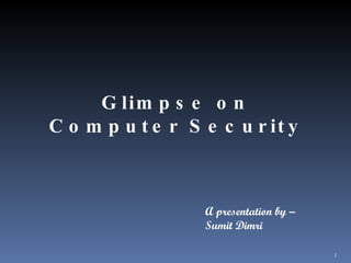 Glimpse on Computer Security A presentation by – Sumit Dimri  