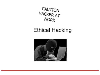 CAUTION
  HACKER A
           T
    WORK

Ethical Hacking
 