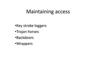 Maintaining access
•Key stroke loggers
•Trojan horses
•Backdoors
•Wrappers
 