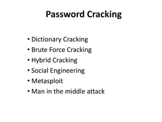 Password Cracking

• Dictionary Cracking
• Brute Force Cracking
• Hybrid Cracking
• Social Engineering
• Metasploit
• Man in the middle attack
 