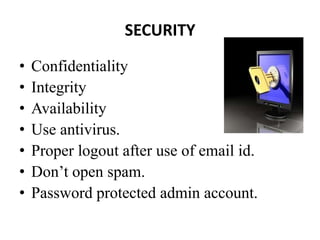SECURITY

•   Confidentiality
•   Integrity
•   Availability
•   Use antivirus.
•   Proper logout after use of email id.
•   Don’t open spam.
•   Password protected admin account.
 