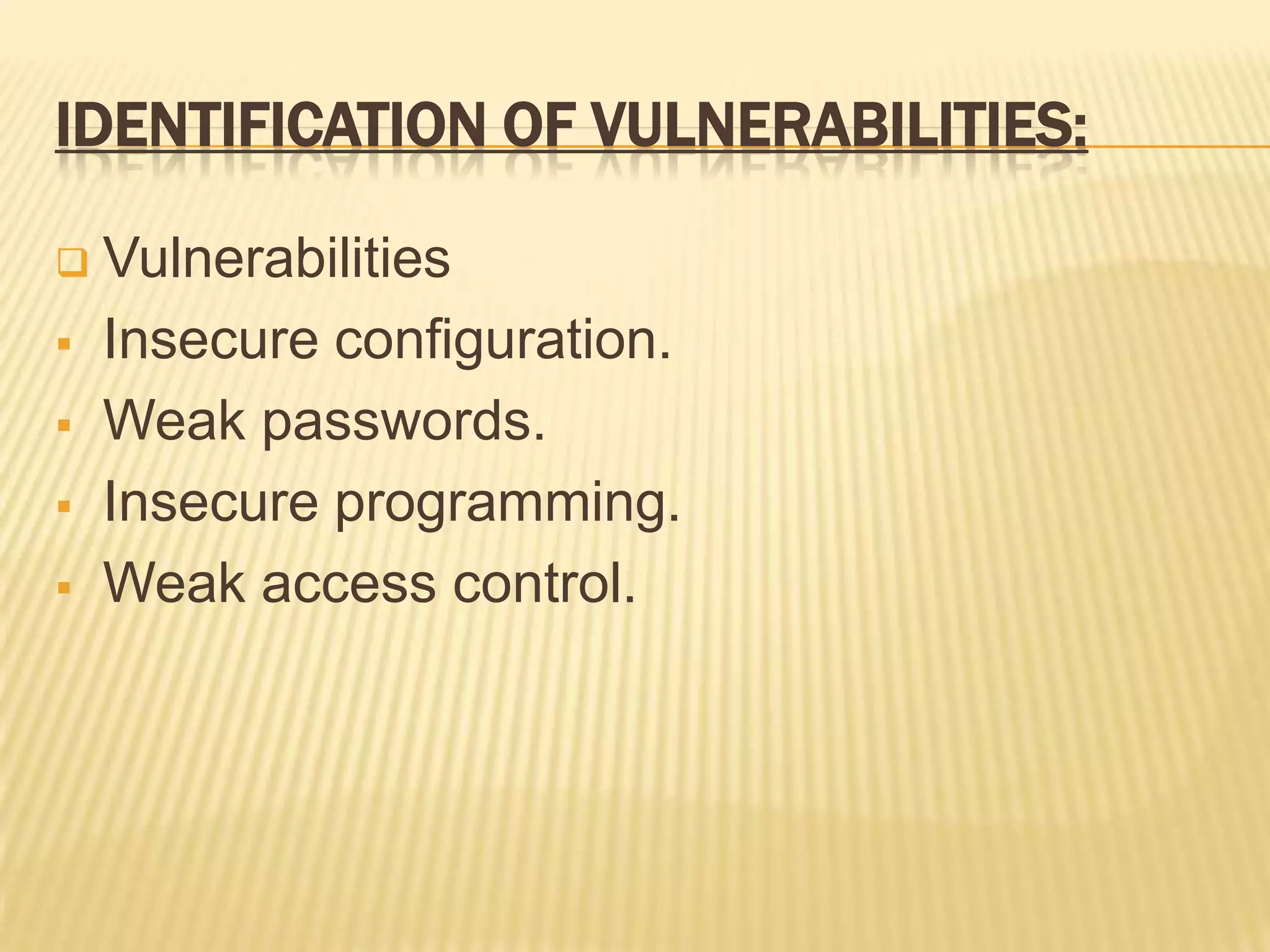 IDENTIFICATION OF VULNERABILITIES:

   Vulnerabilities
   Insecure configuration.
   Weak passwords.
   Insecure programming.
   Weak access control.
 