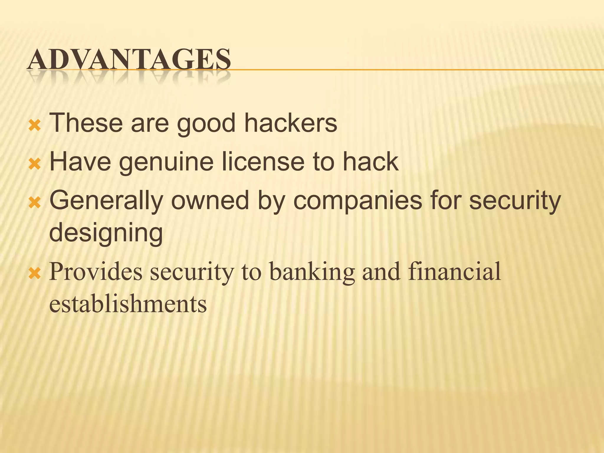 ADVANTAGES

 These are good hackers
 Have genuine license to hack

 Generally owned by companies for security
  designing
 Provides security to banking and financial
  establishments
 