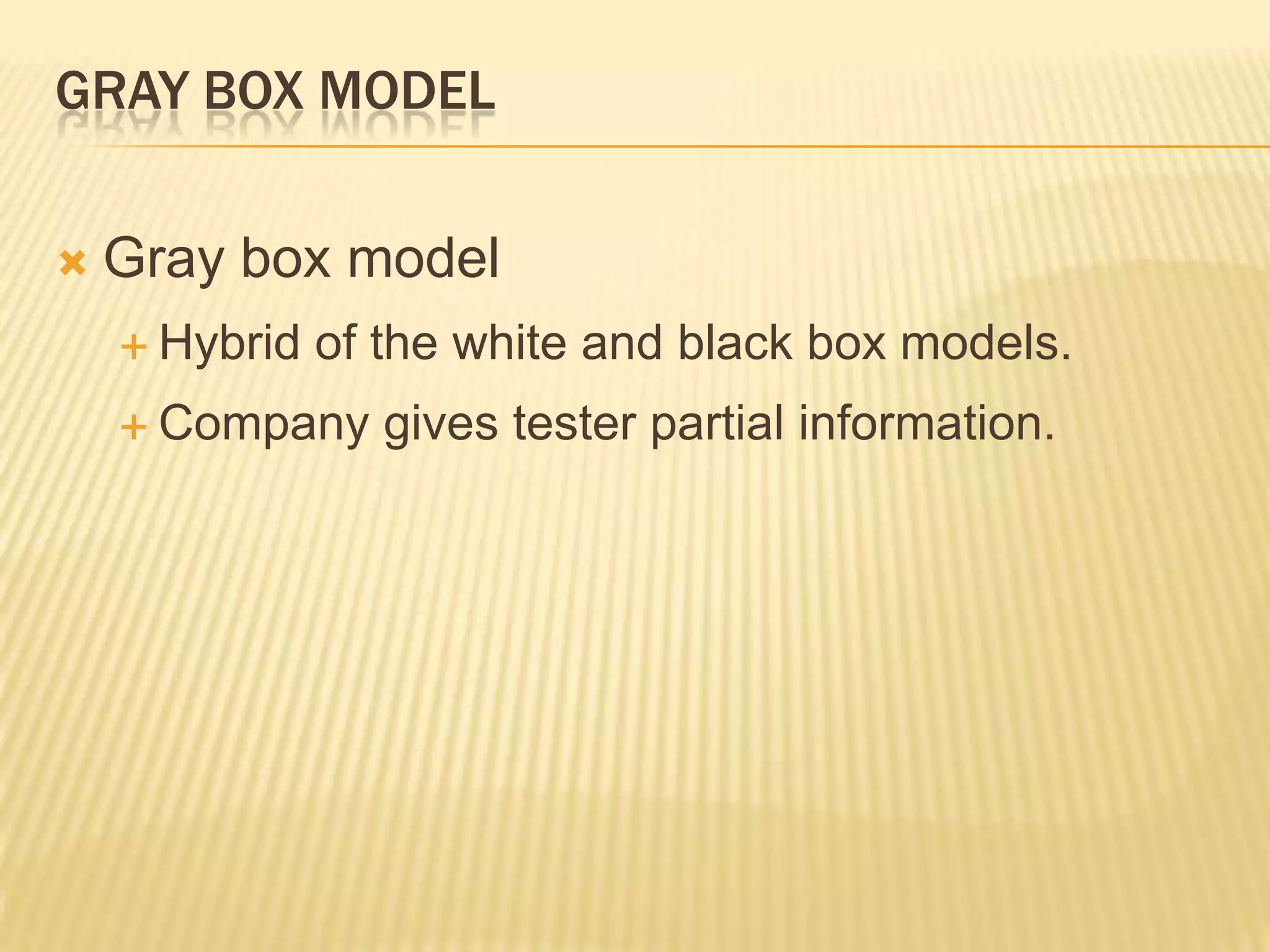 GRAY BOX MODEL

   Gray box model
     Hybrid   of the white and black box models.
     Company     gives tester partial information.
 