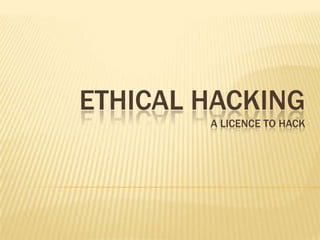 ETHICAL HACKING
        A LICENCE TO HACK
 