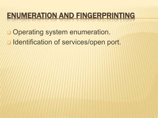 ENUMERATION AND FINGERPRINTING

 Operating system enumeration.
 Identification of services/open port.
 