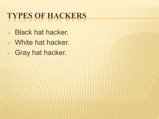 TYPES OF HACKERS

   Black hat hacker.
   White hat hacker.
   Gray hat hacker.
 