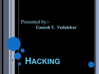 HACKING
Presented by:-
Ganesh V. Vadulekar
 