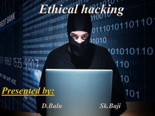 CKING

Ethical hacking
Presented by:
D.Balu Sk.Baji
 