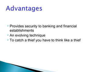  Provides security to banking and financial 
establishments 
 An evolving technique 
 To catch a thief you have to think like a thief 
 