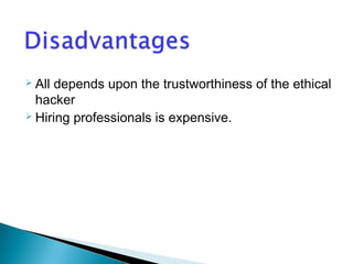  All depends upon the trustworthiness of the ethical 
hacker 
 Hiring professionals is expensive. 
 