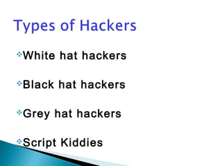 White hat hackers 
Black hat hackers 
Grey hat hackers 
Script Kiddies 
 