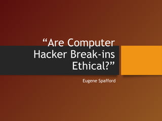 “Are Computer
Hacker Break-ins
Ethical?”
Eugene Spafford
 