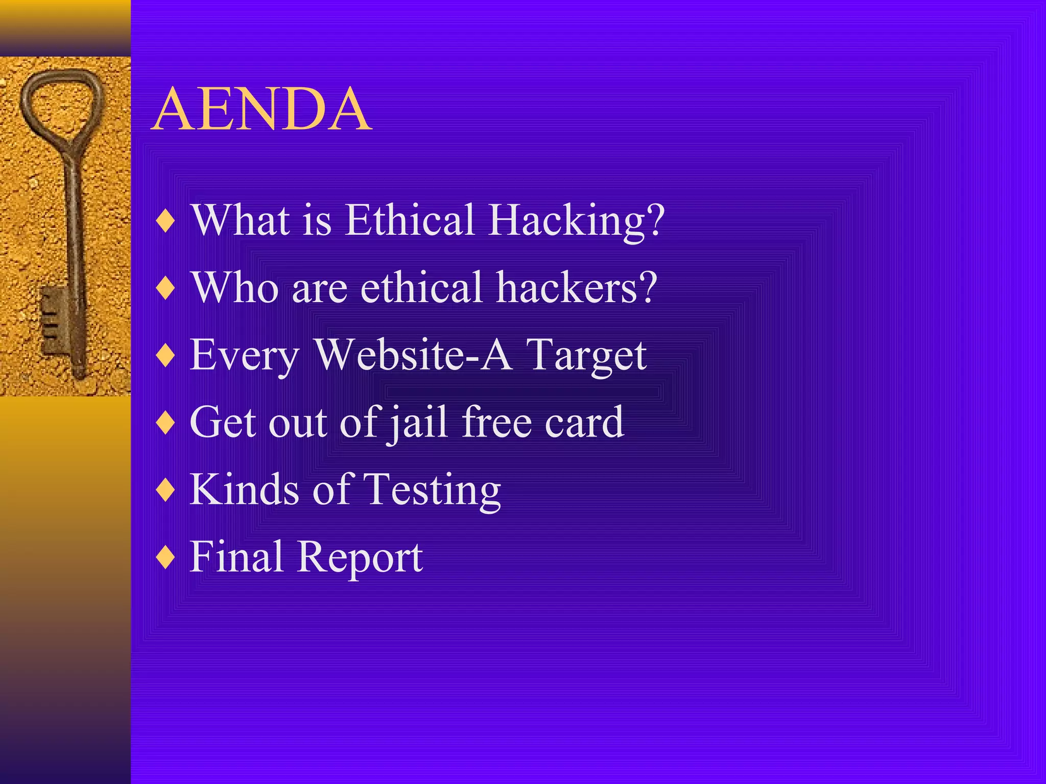 AENDA
♦ What is Ethical Hacking?
♦ Who are ethical hackers?
♦ Every Website-A Target
♦ Get out of jail free card
♦ Kinds of Testing
♦ Final Report
 