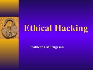 Ethical Hacking
Pratheeba Murugesan
 