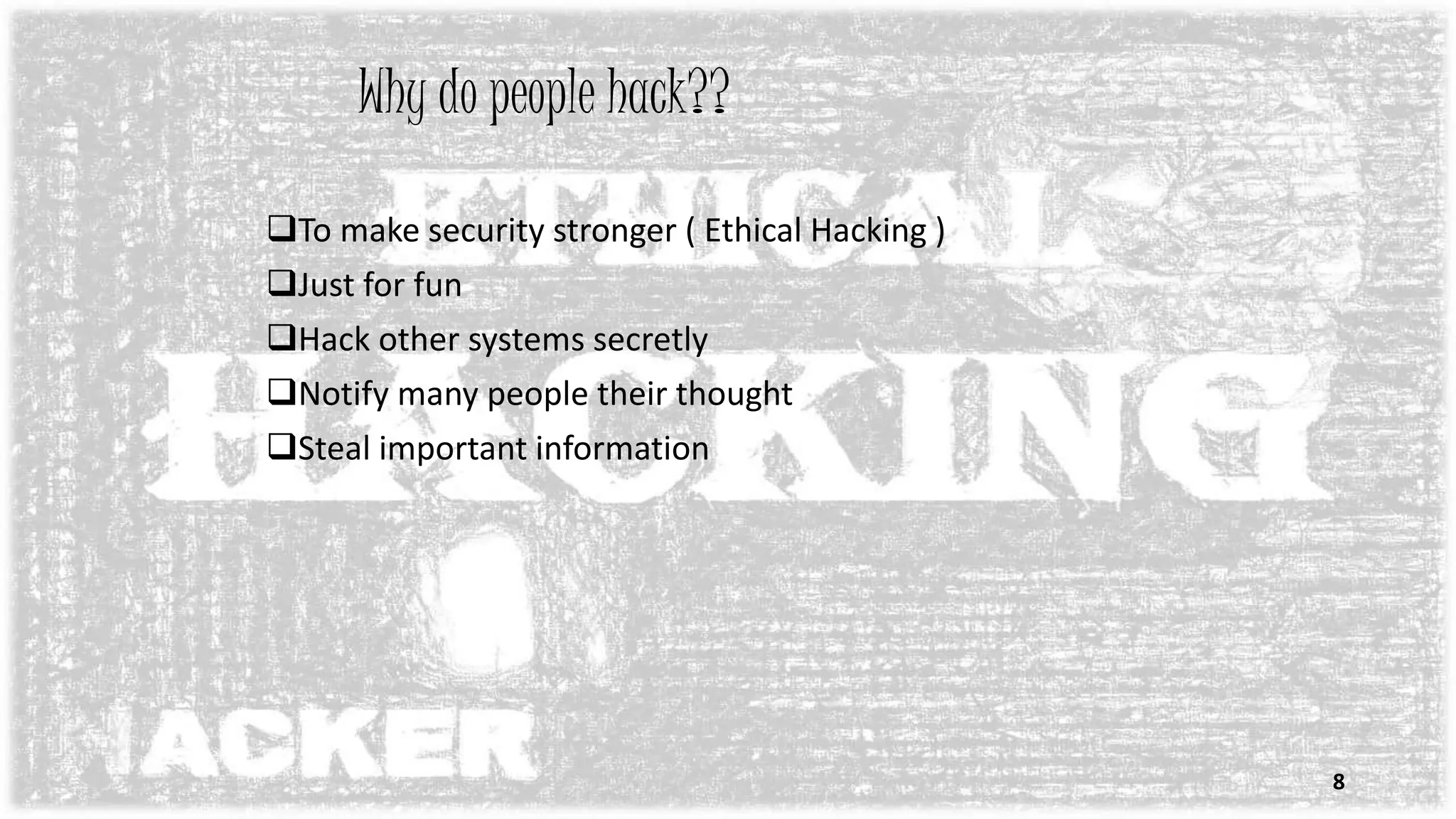 Why do people hack??
To make security stronger ( Ethical Hacking )
Just for fun
Hack other systems secretly
Notify many people their thought
Steal important information
8
 