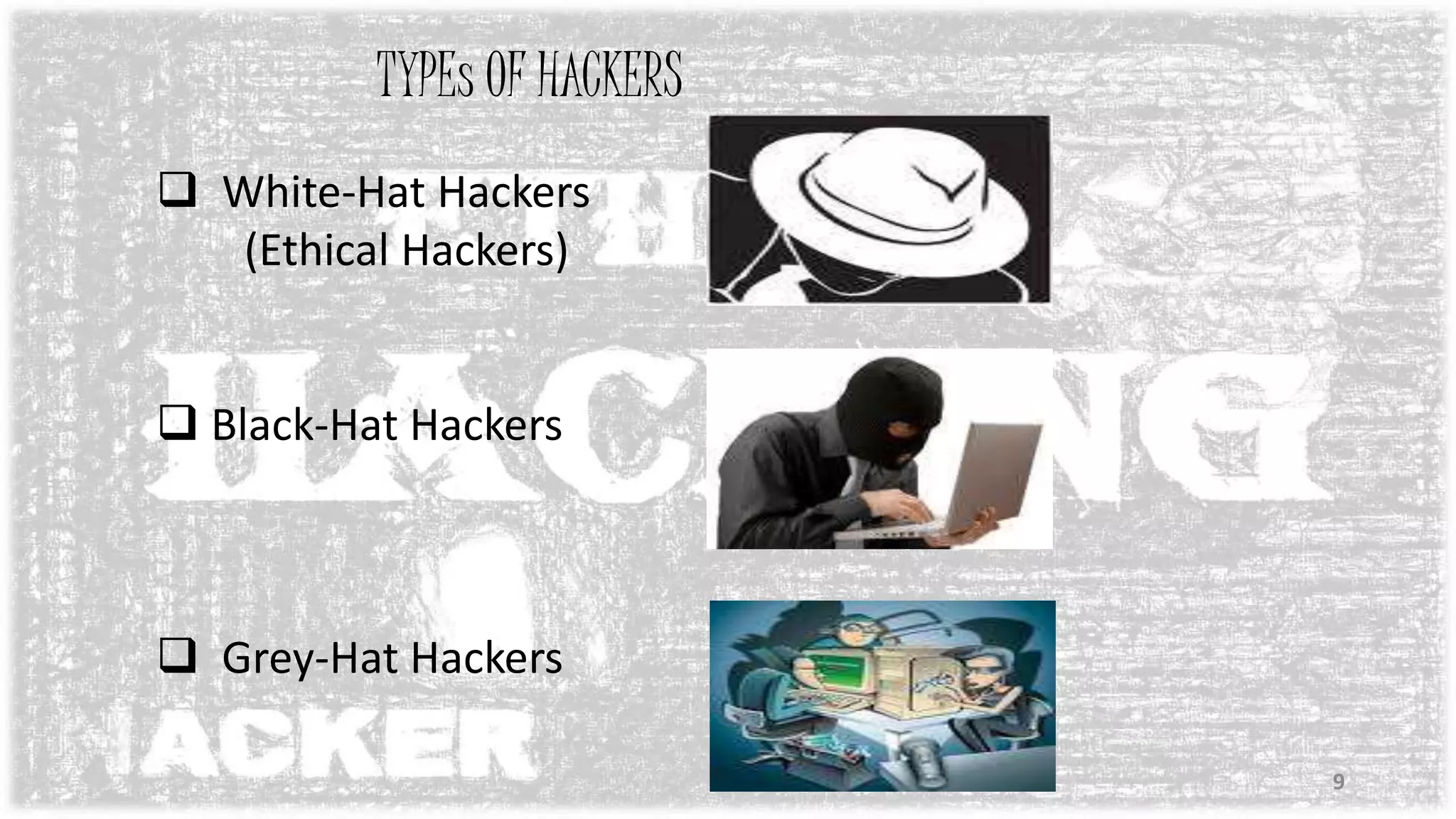 TYPEs OF HACKERS
 White-Hat Hackers
(Ethical Hackers)
 Black-Hat Hackers
 Grey-Hat Hackers
9
 