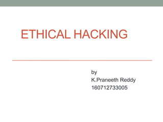 ETHICAL HACKING
by
K.Praneeth Reddy
160712733005
 