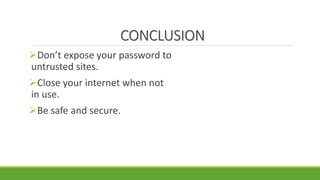 CONCLUSION
Don’t expose your password to
untrusted sites.
Close your internet when not
in use.
Be safe and secure.
 