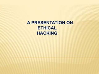 A PRESENTATION ON
ETHICAL
HACKING
 