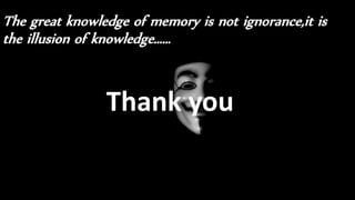 The great knowledge of memory is not ignorance,it is
the illusion of knowledge……
Thank you
 