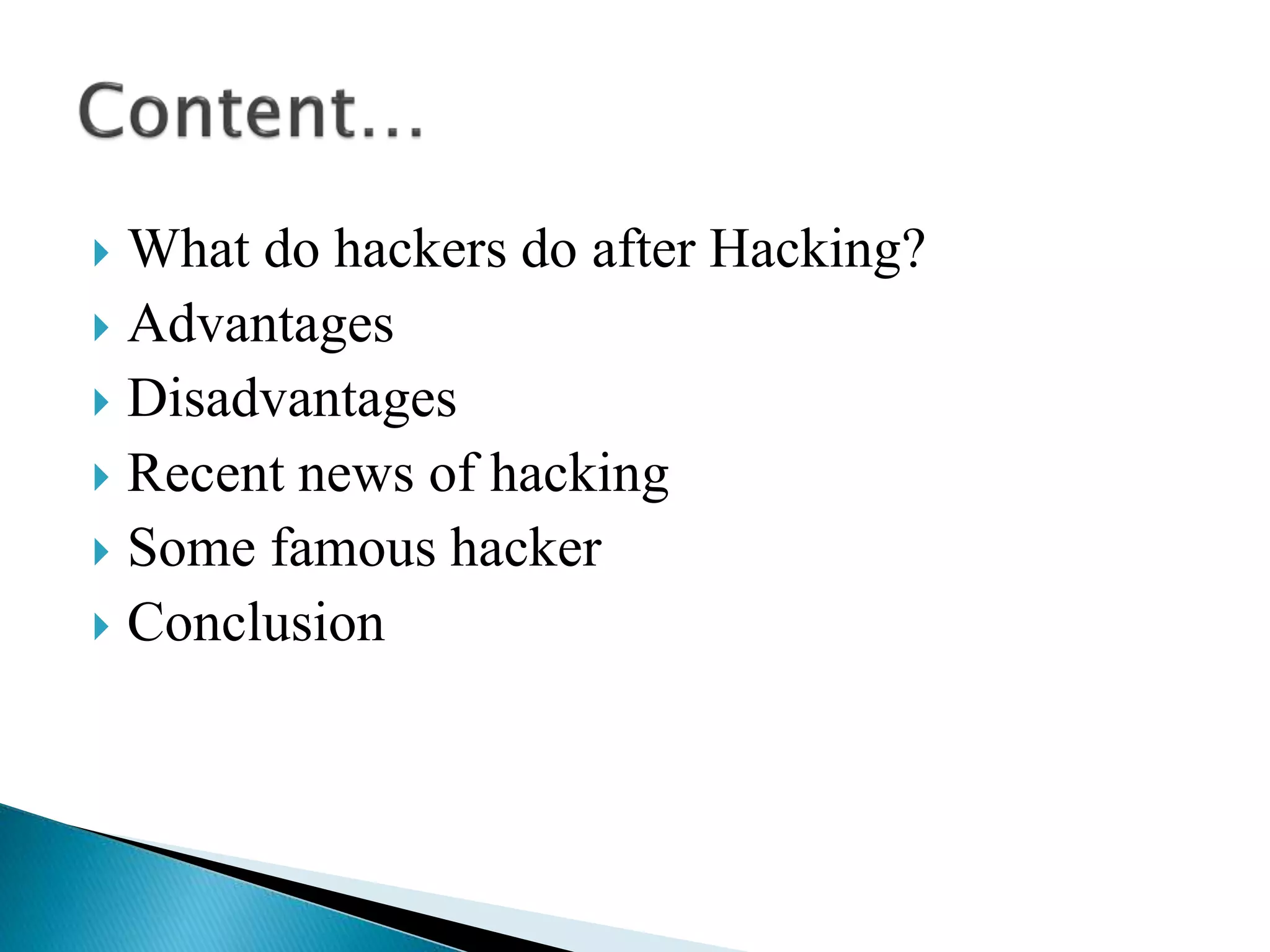  What do hackers do after Hacking?
 Advantages
 Disadvantages
 Recent news of hacking
 Some famous hacker
 Conclusion
 