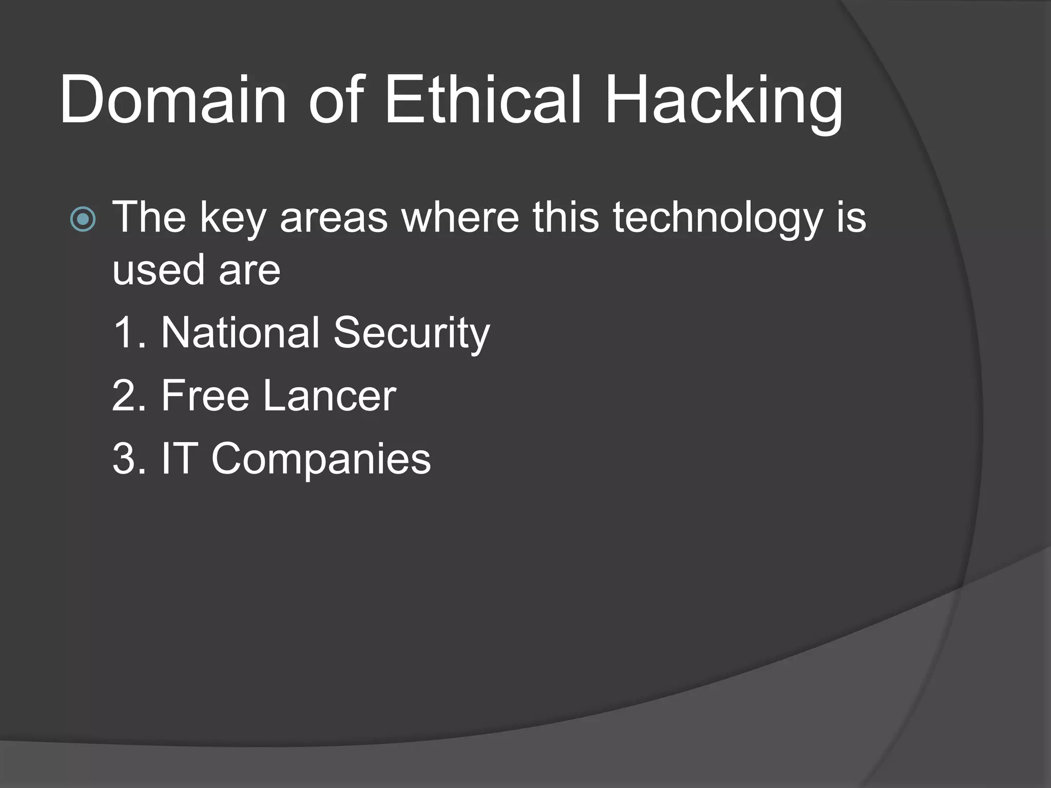 Domain of Ethical Hacking
 The key areas where this technology is
used are
1. National Security
2. Free Lancer
3. IT Companies
 