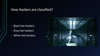 How Hackers are classified?
• Black Hat Hackers
• Grey Hat Hackers
• White Hat Hackers
 