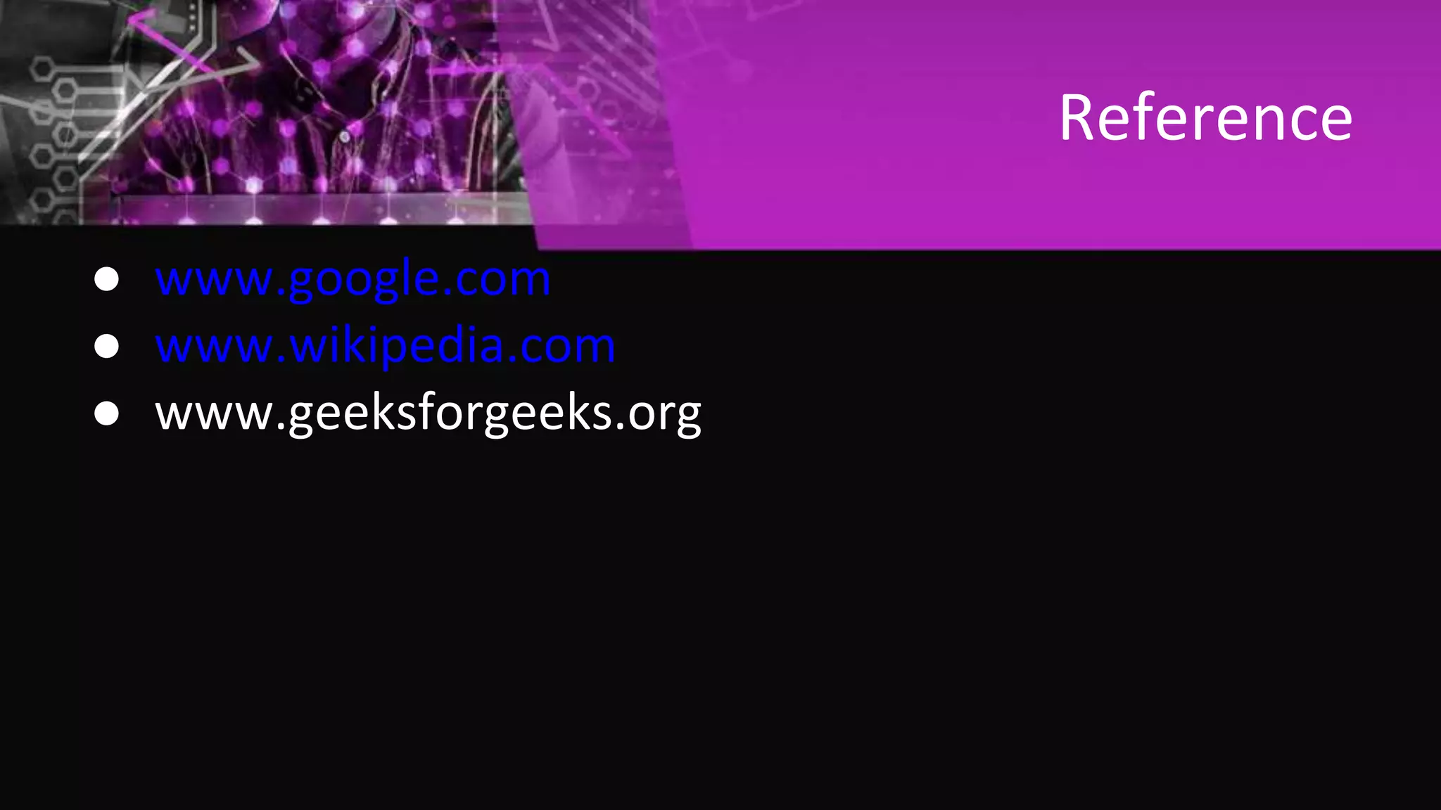 Reference
● www.google.com
● www.wikipedia.com
● www.geeksforgeeks.org
 