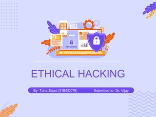 ETHICAL HACKING
By- Taha Sajad (21BEC079) Submitted to- Dr. Vijay
 