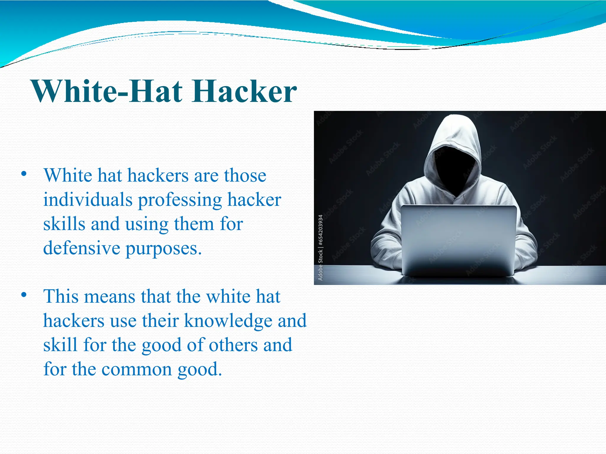 White-Hat Hacker
• White hat hackers are those
individuals professing hacker
skills and using them for
defensive purposes.
• This means that the white hat
hackers use their knowledge and
skill for the good of others and
for the common good.
 