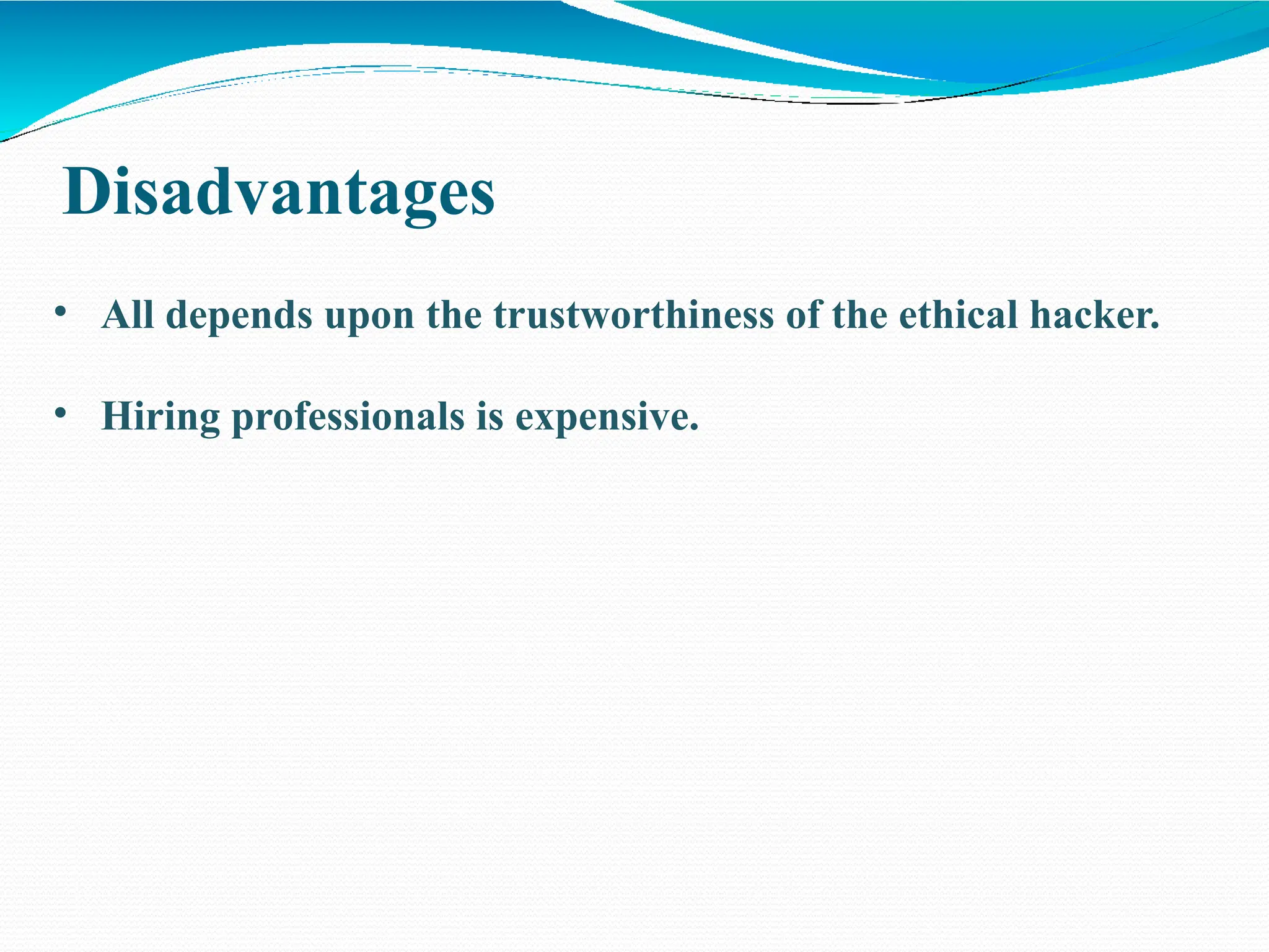 Disadvantages
• All depends upon the trustworthiness of the ethical hacker.
• Hiring professionals is expensive.
 