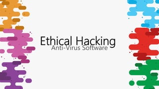 Anti-Virus Software
Ethical Hacking
 